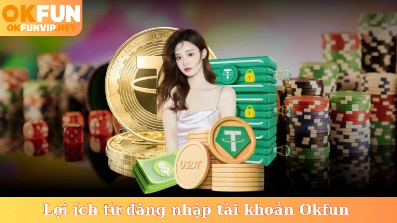 Lợi ích từ đăng nhập tài khoản Okfun