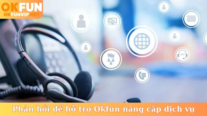 Phản hồi để hỗ trợ Okfun nâng cấp dịch vụ