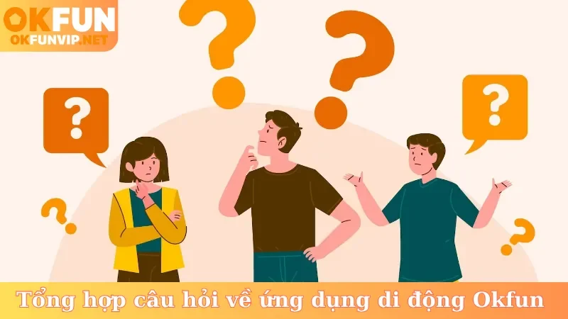 Tổng hợp câu hỏi về ứng dụng di động Okfun