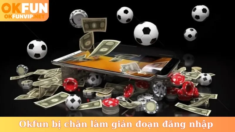 Okfun bị chặn làm gián đoạn đăng nhập