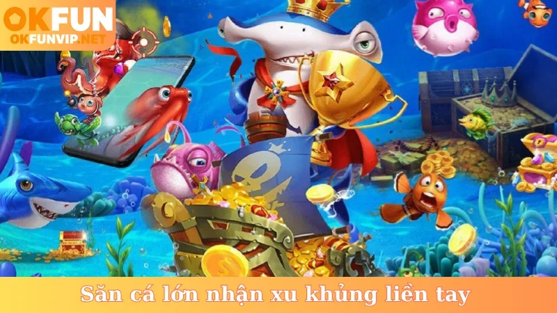 Săn cá lớn nhận xu khủng liền tay