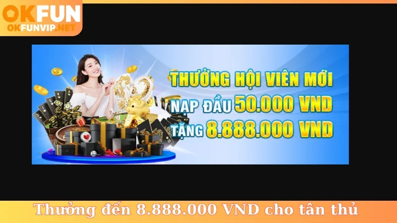 Thưởng đến 8.888.000 VND cho tân thủ